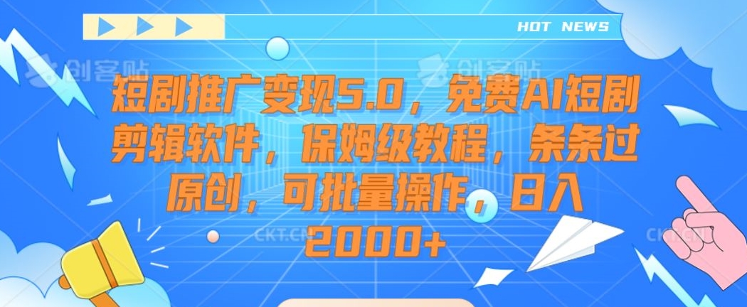 短剧推广变现5.0，免费AI短剧剪辑软件，保姆级教程，条条过原创，可批量操作，日入2000+【揭秘】-火柴小市场