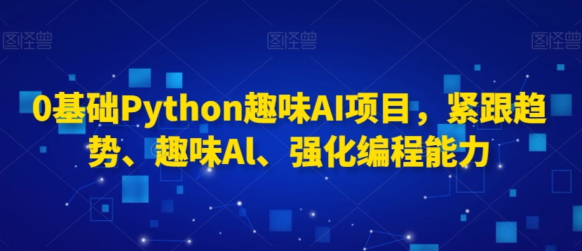 0基础Python趣味AI项目，紧跟趋势、趣味Al、强化编程能力-火柴小市场