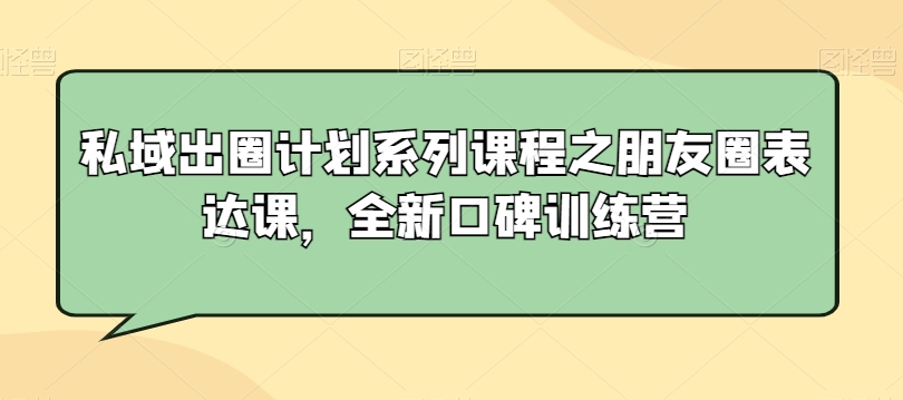 私域出圈计划系列课程之朋友圈表达课，全新口碑训练营-火柴小市场
