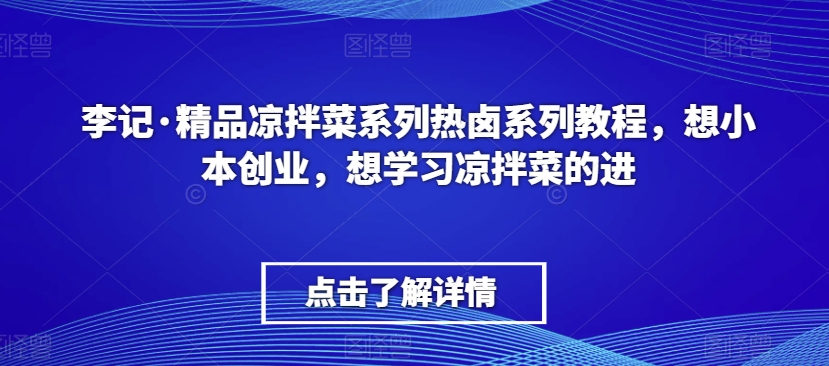 李记·精品凉拌菜系列热卤系列教程，想小本创业，想学习凉拌菜的进-火柴小市场