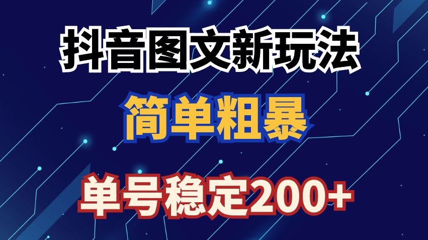 抖音图文流量变现，抖音图文新玩法，日入200+【揭秘】-火柴小市场