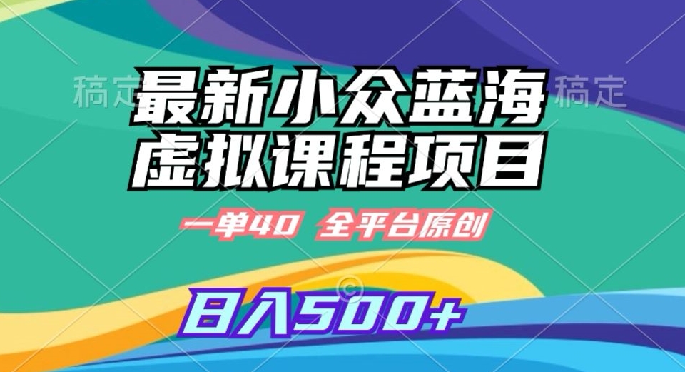 最新小众蓝海虚拟课程，一单40元，全平台纯原创，轻松日入500+【揭秘】-火柴小市场