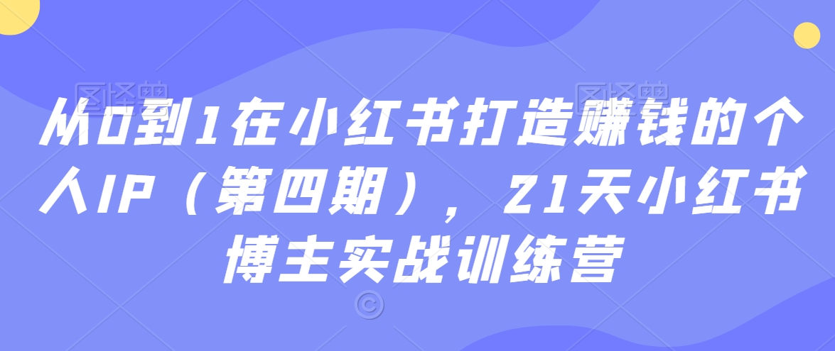 从0到1在小红书打造赚钱的个人IP（第四期），21天小红书博主实战训练营-火柴小市场