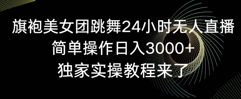 旗袍美女团跳舞24小时无人直播，简单操作日入3000+，独家实操教程来了【揭秘】-火柴小市场