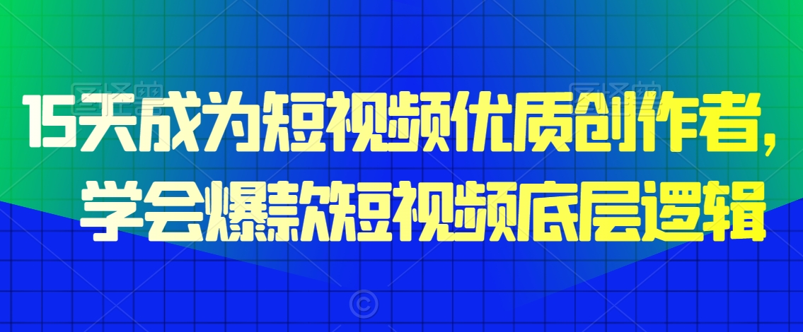 15天成为短视频优质创作者，​学会爆款短视频底层逻辑-火柴小市场