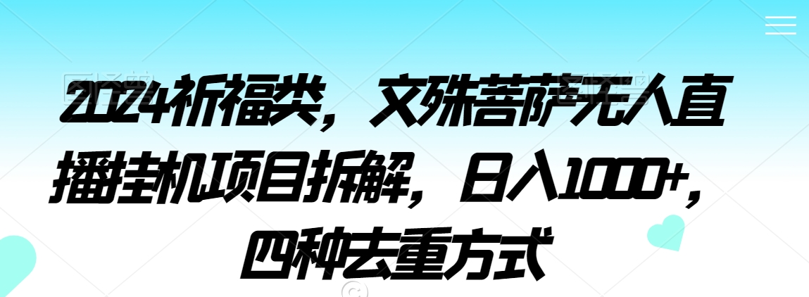 2024祈福类，文殊菩萨无人直播挂机项目拆解，日入1000+，四种去重方式【揭秘】-火柴小市场