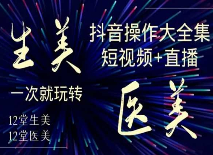 美业全干货·生美·医美抖音操作合集，短视频+直播，一次就玩转-火柴小市场