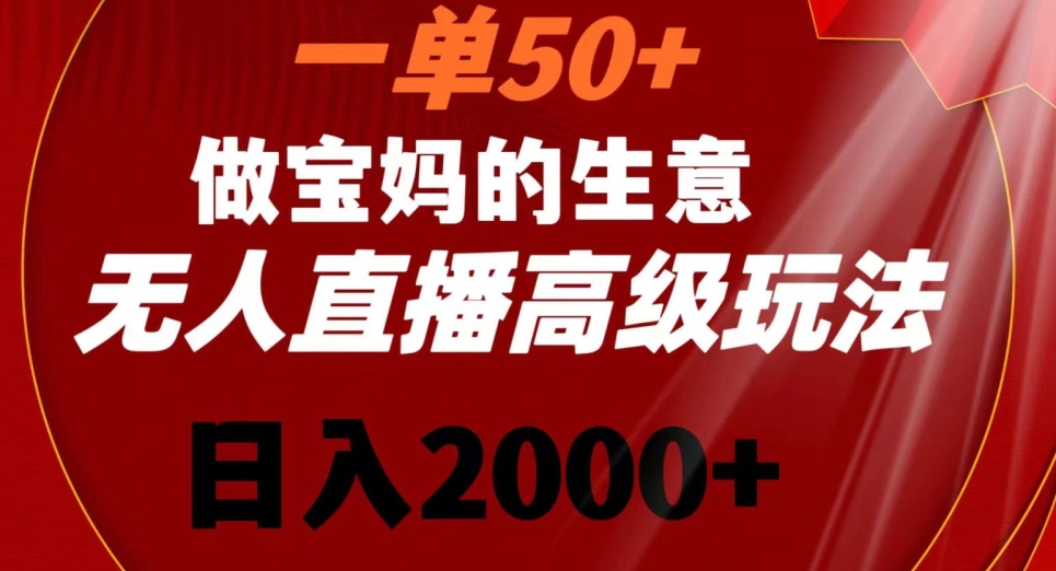 一单50做宝妈的生意，新生儿胎教资料无人直播高级玩法，日入2000+【揭秘】-火柴小市场