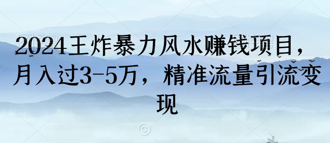 2024王炸暴力风水赚钱项目，月入过3-5万，精准流量引流变现【揭秘】-火柴小市场