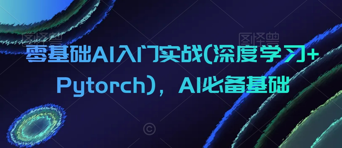 零基础AI入门实战(深度学习+Pytorch)，AI必备基础-火柴小市场