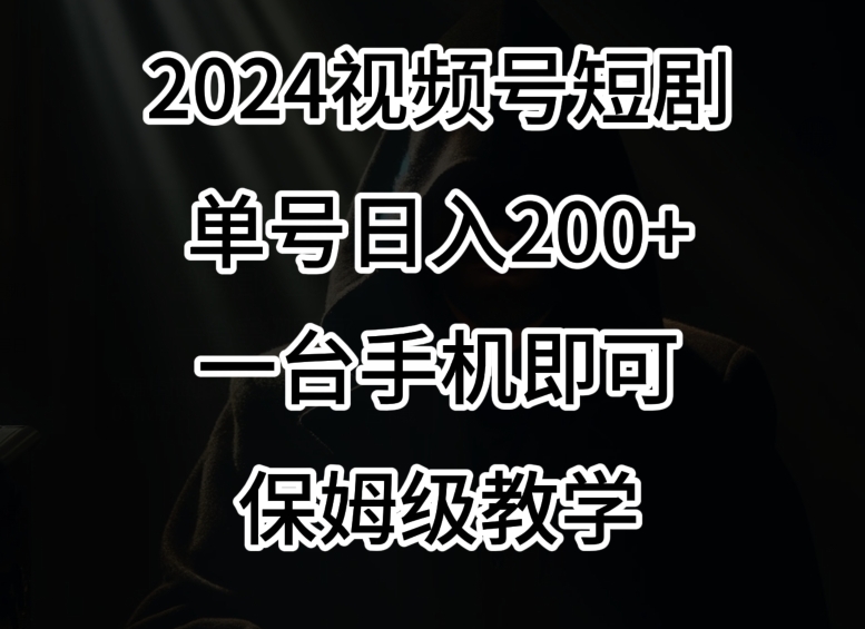 2024风口，视频号短剧，单号日入200+，一台手机即可操作，保姆级教学【揭秘】-火柴小市场