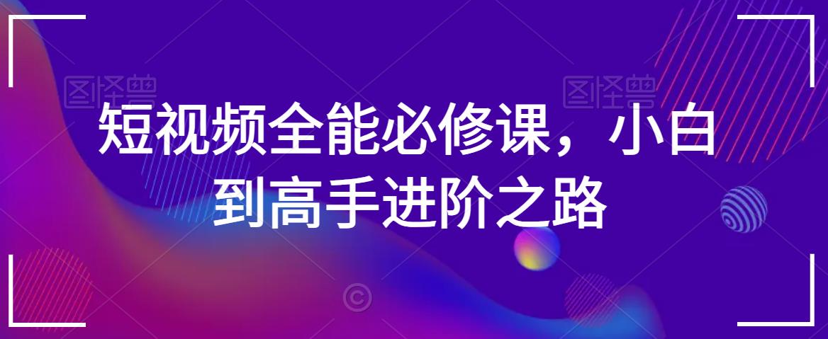 短视频全能必修课，小白到高手进阶之路-火柴小市场