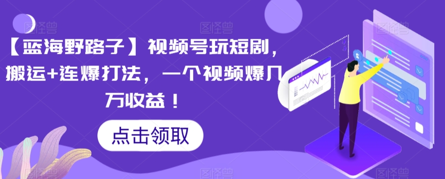 【蓝海野路子】视频号玩短剧，搬运+连爆打法，一个视频爆几万收益【揭秘】-火柴小市场