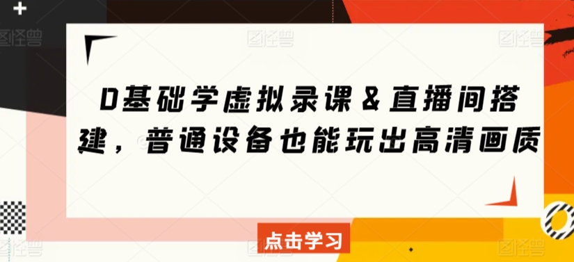0基础学虚拟录课＆直播间搭建，普通设备也能玩出高清画质-火柴小市场