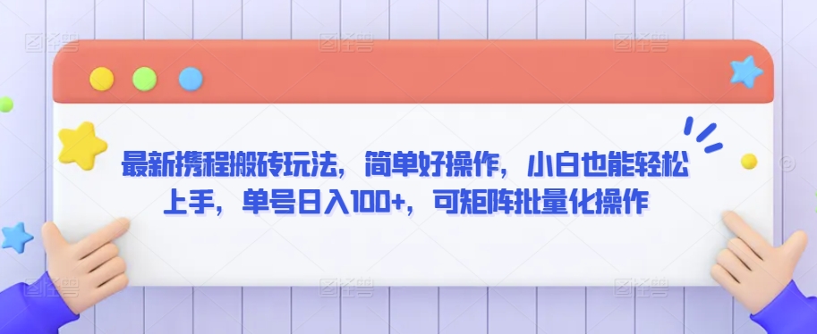 最新携程搬砖玩法，简单好操作，小白也能轻松上手，单号日入100+，可矩阵批量化操作【揭秘】-火柴小市场