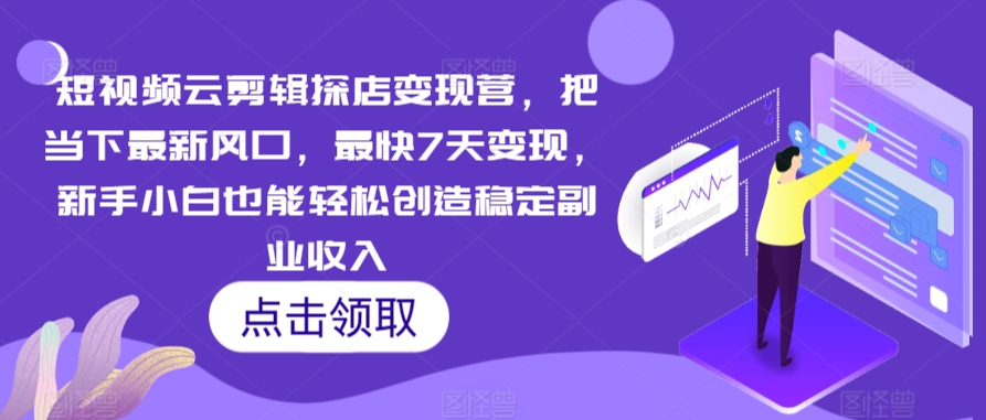 短视频云剪辑探店变现营，把当下最新风口，最快7天变现，新手小白也能轻松创造稳定副业收入-火柴小市场