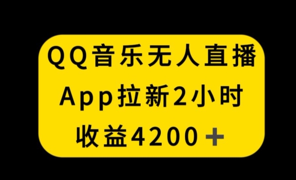 QQ音乐无人直播APP拉新，2小时收入4200，不封号新玩法【揭秘】-火柴小市场
