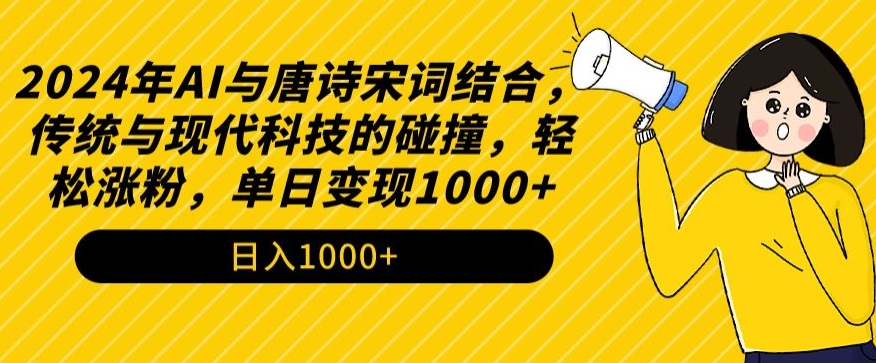 2024年AI与唐诗宋词结合，传统与现代科技的碰撞，轻松涨粉，单日变现1000+【揭秘】-火柴小市场
