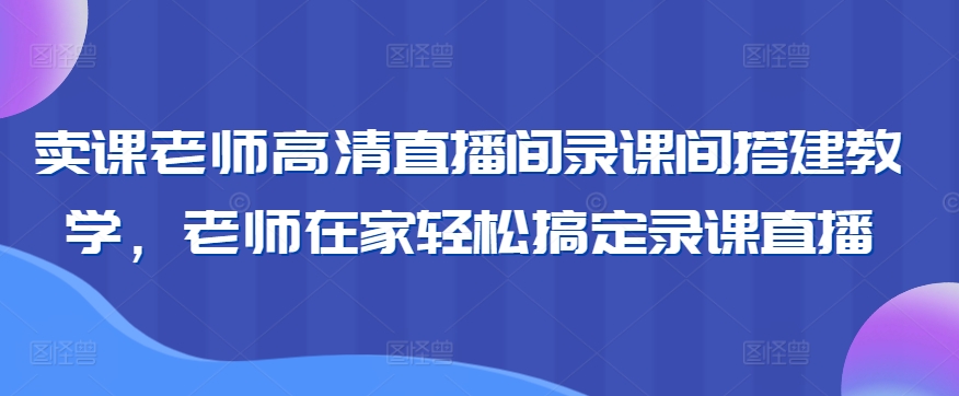 卖课老师高清直播间录课间搭建教学，老师在家轻松搞定录课直播-火柴小市场