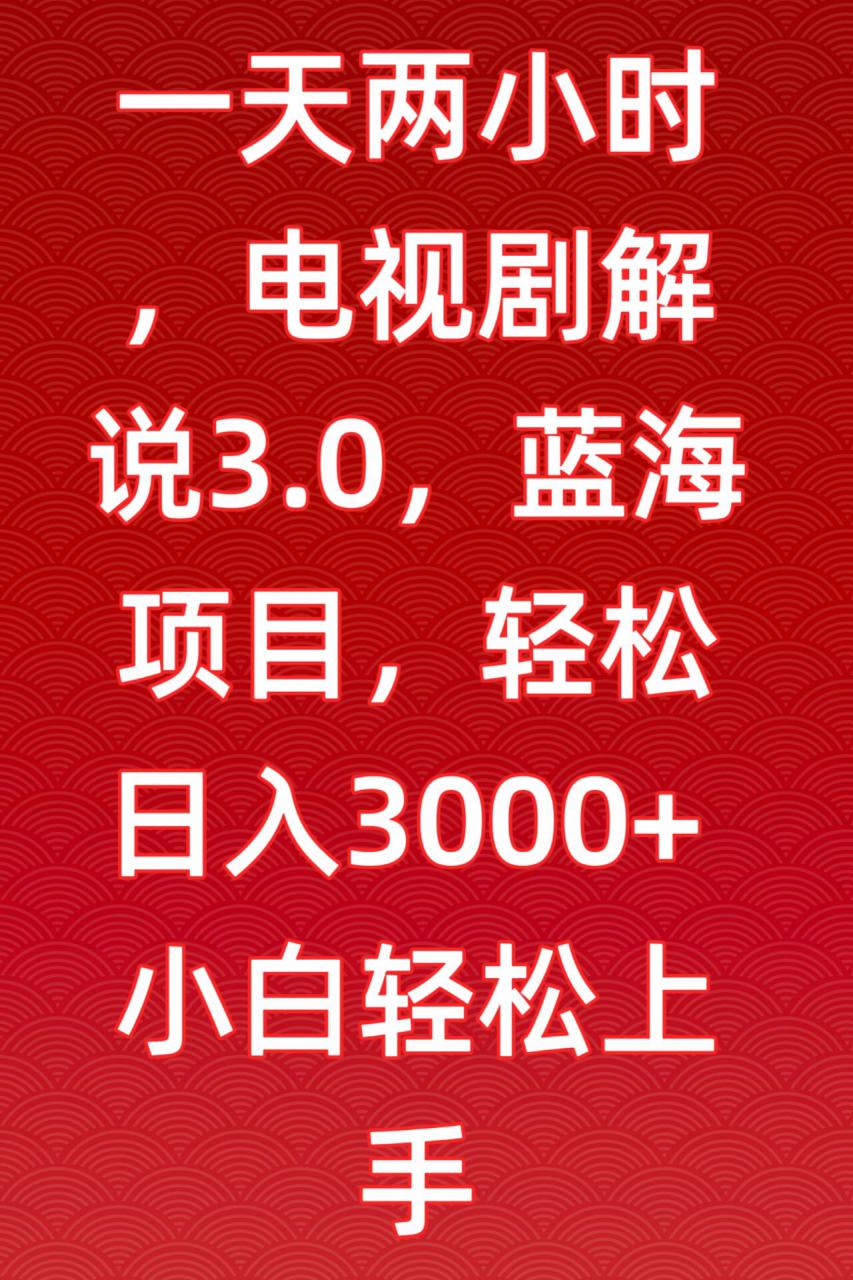 一天两小时，电视剧解说3.0，蓝海项目，轻松日入3000+小白轻松上手【揭秘】-火柴小市场