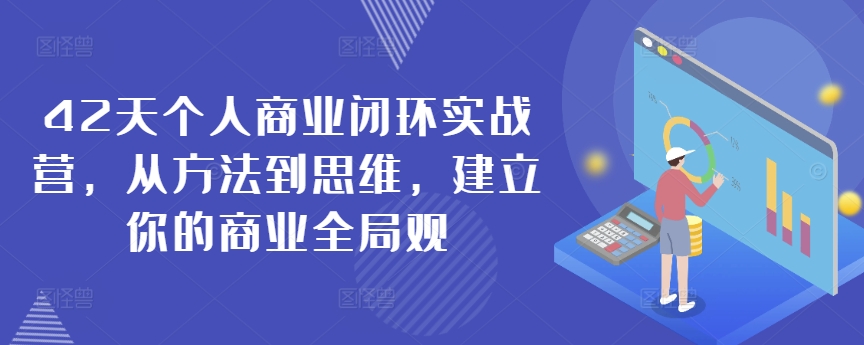 42天个人商业闭环实战营，从方法到思维，建立你的商业全局观-火柴小市场