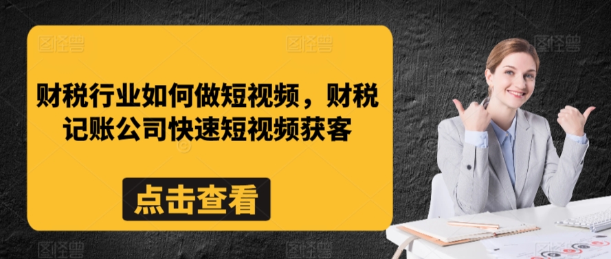 财税行业如何做短视频，财税记账公司快速短视频获客-火柴小市场