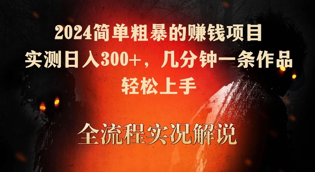 2024简单粗暴的赚钱项目，实测日入300+，几分钟一条作品，轻松上手【揭秘】-火柴小市场