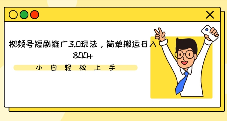 视频号短剧推广3.0玩法，简单搬运日入800+【揭秘】-火柴小市场