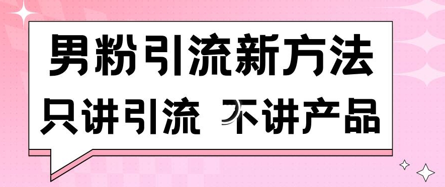 男粉引流新方法日引流100多个男粉只讲引流不讲产品不违规不封号【揭秘】-火柴小市场