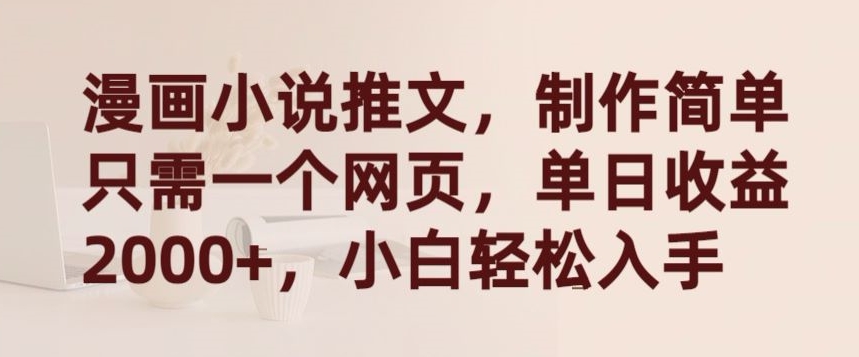 漫画小说推文，制作简单只需一个网页，单日收益2000+，小白轻松入手【揭秘】-火柴小市场