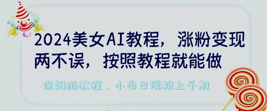 2024美女AI教程，涨粉变现两不误，按照教程制作就能做，平台低概率检测出是AI制作【揭秘】-火柴小市场