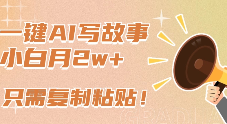 一键AI写故事，新赛道新玩法，只需复制粘贴，小白轻松月入2w+【揭秘】-火柴小市场