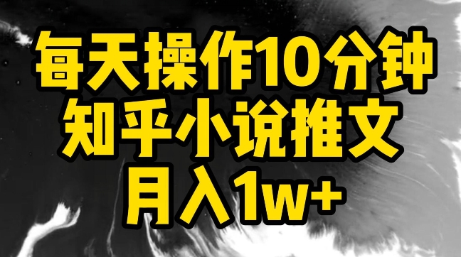 每天操作10分钟，知乎小说推文月入1w+【揭秘】-火柴小市场