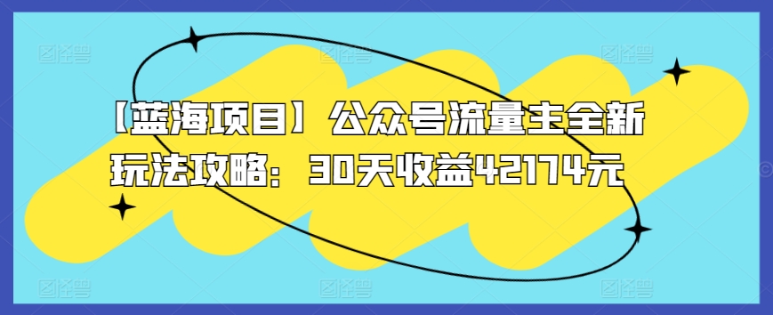 【蓝海项目】公众号流量主全新玩法攻略：30天收益42174元【揭秘】-火柴小市场