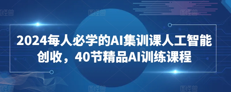 2024每人必学的AI集训课人工智能创收，40节精品AI训练课程-火柴小市场