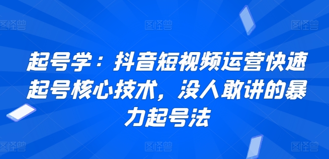 起号学：抖音短视频运营快速起号核心技术，没人敢讲的暴力起号法-火柴小市场