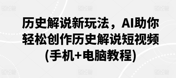 历史解说新玩法，AI助你轻松创作历史解说短视频(手机+电脑教程)-火柴小市场