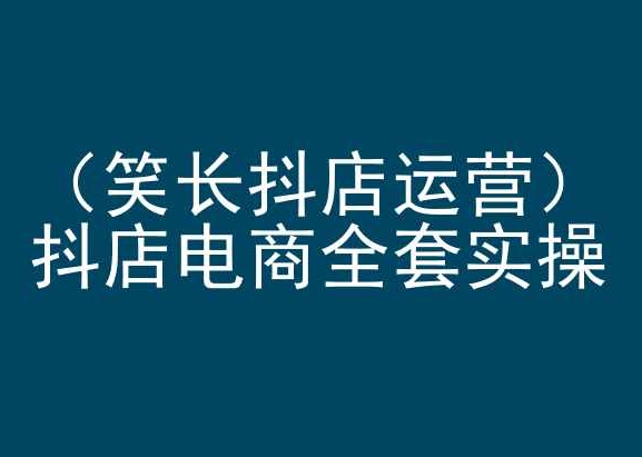 笑长抖店运营，抖店电商全套实操，抖音小店电商培训-火柴小市场