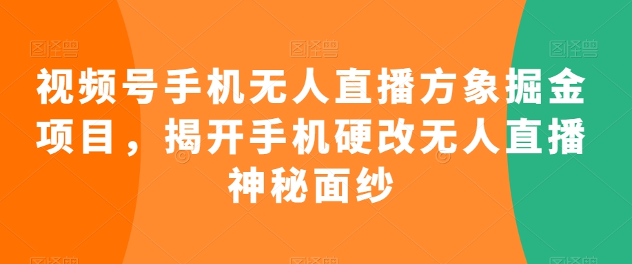 视频号手机无人直播方象掘金项目，揭开手机硬改无人直播神秘面纱-火柴小市场