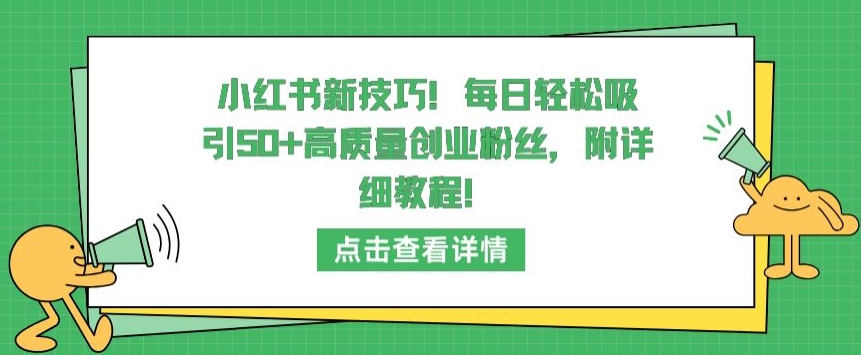 小红书新技巧，每日轻松吸引50+高质量创业粉丝，附详细教程【揭秘】-火柴小市场