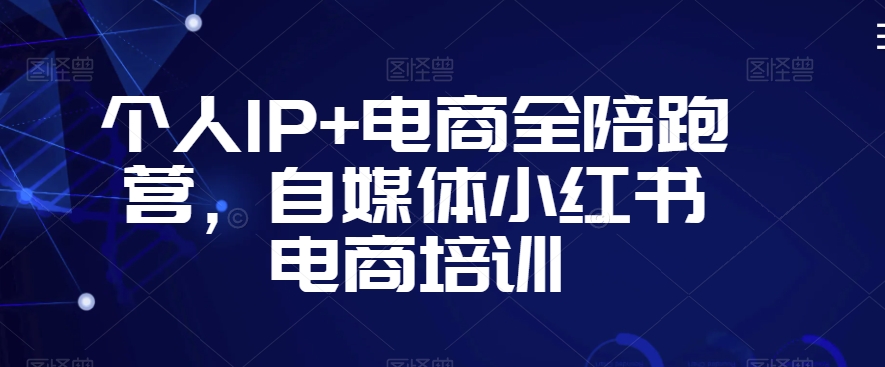 个人IP+电商全陪跑营，自媒体小红书电商培训-火柴小市场