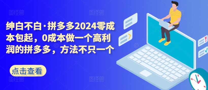 拼多多2024零成本包起，0成本做一个高利润的拼多多，方法不只一个-火柴小市场