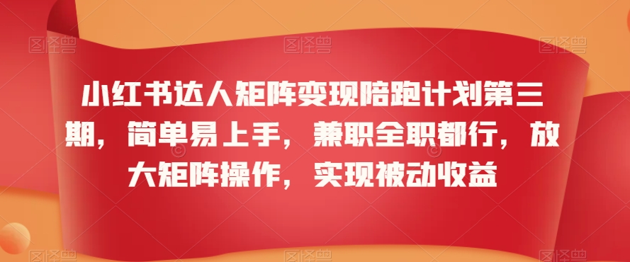 小红书达人矩阵变现陪跑计划第三期，简单易上手，兼职全职都行，放大矩阵操作，实现被动收益-火柴小市场