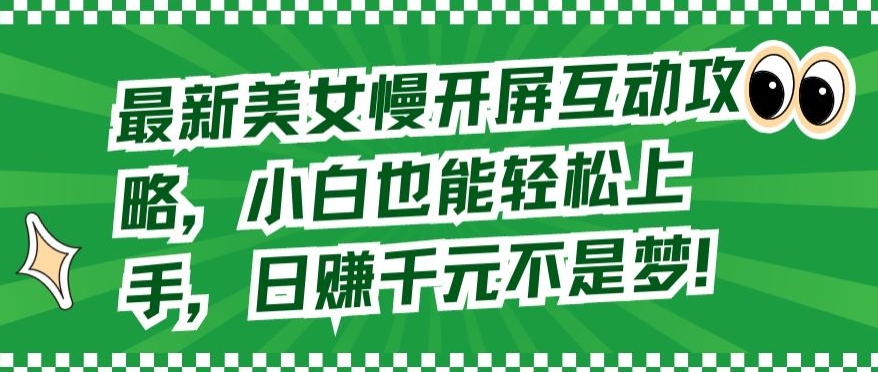 最新美女慢开屏互动攻略，小白也能轻松上手，日赚千元不是梦【揭秘】-火柴小市场
