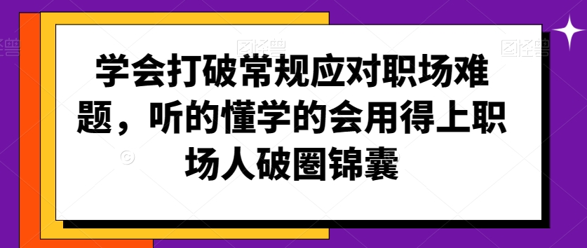 学会打破常规应对职场难题，听的懂学的会用得上职场人破圏锦囊-火柴小市场