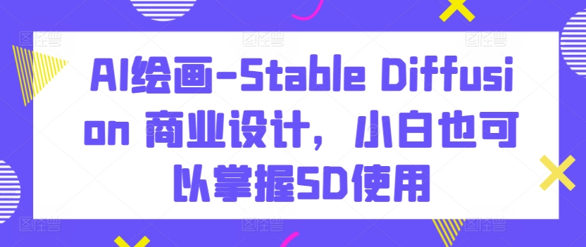 AI绘画-Stable Diffusion 商业设计，小白也可以掌握SD使用-火柴小市场