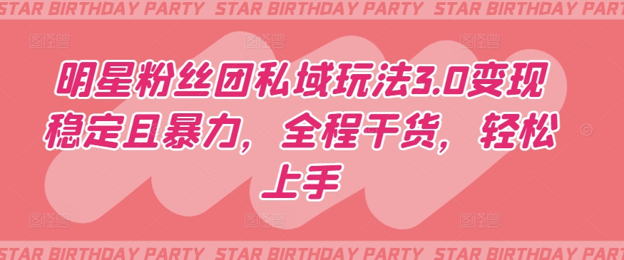 明星粉丝团私域玩法3.0变现稳定且暴力，全程干货，轻松上手【揭秘】-火柴小市场