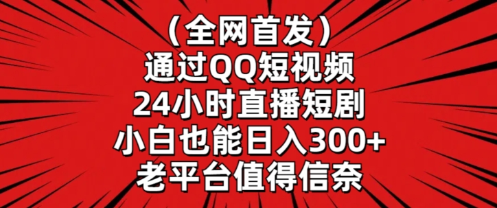 全网首发，通过QQ短视频24小时直播短剧，小白也能日入300+【揭秘】-火柴小市场