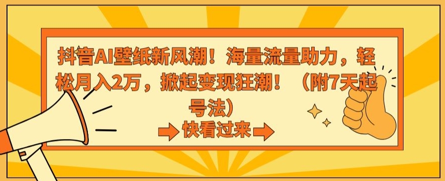 抖音AI壁纸新风潮！海量流量助力，轻松月入2万，掀起变现狂潮【揭秘】-火柴小市场