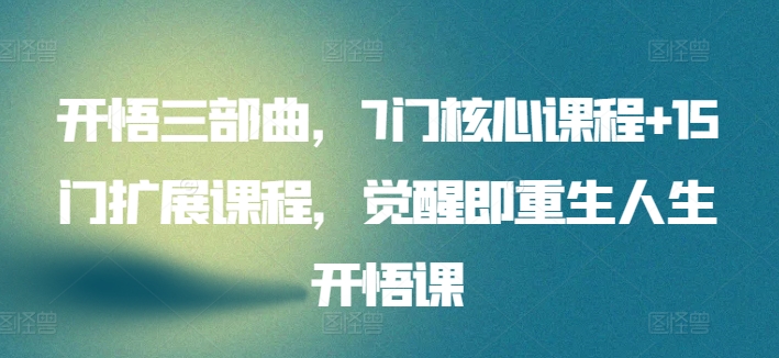 开悟三部曲，7门核心课程+15门扩展课程，觉醒即重生人生开悟课-火柴小市场